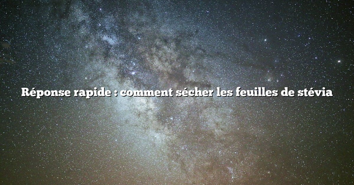 Réponse rapide : comment sécher les feuilles de stévia